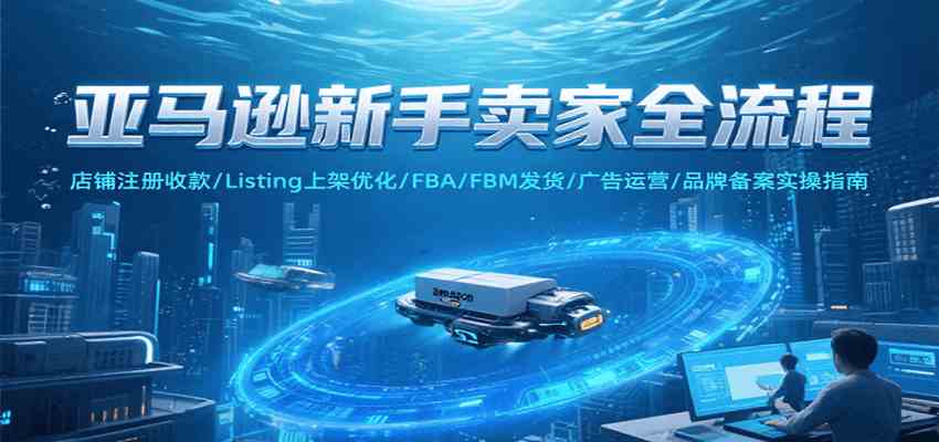 亚马逊新手卖家全流程，注册收款/Listing上架优化/ FBA/FBM发货/广告运营/品牌备案-小千网络