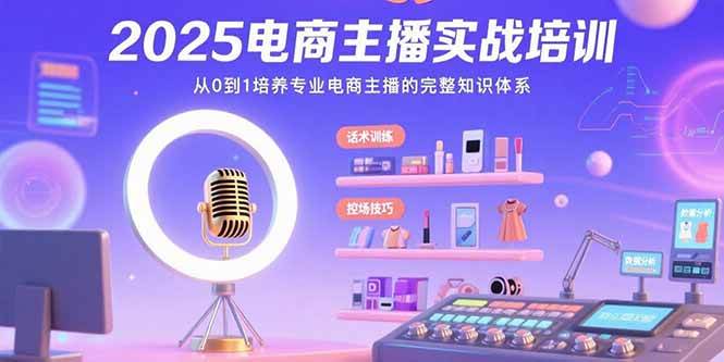 （15560期）2025电商主播实战培训：从0到1培养专业电商主播的完整知识体系-小千网络