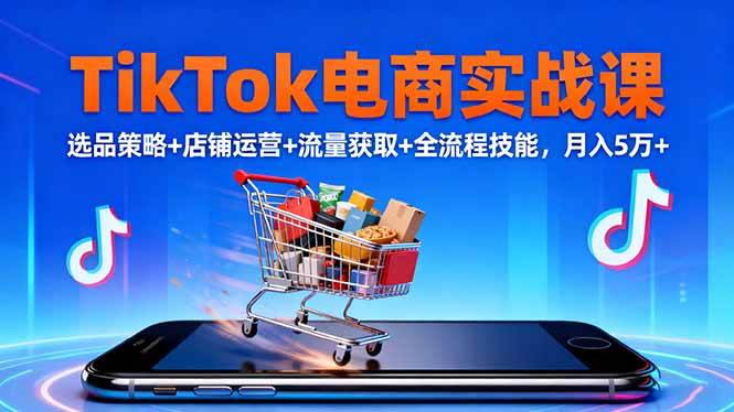 （16422期）TikTok电商实战课10月，选品策略+店铺运营+流量获取+全流程技能，月入5万+-小千网络