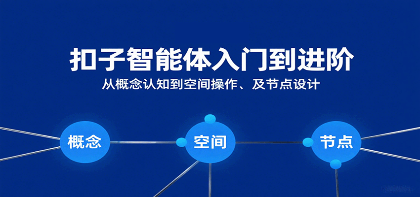 扣子智能体入门到进阶：从概念认知到空间操作及节点设计-小千网络
