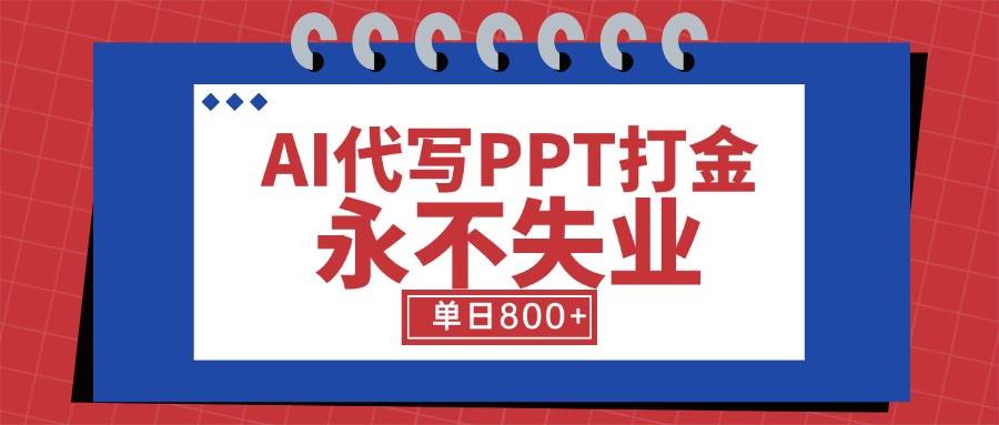 （15530期）AI代写PPT打金，永不失业项目，细分蓝海领域，单日稳定800+【附工具指令】-小千网络