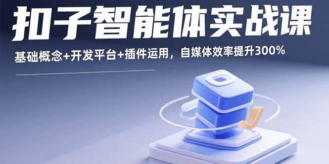 （15922期）扣子智能体实战课，基础概念+开发平台+插件运用，自媒体效率提升300%-小千网络