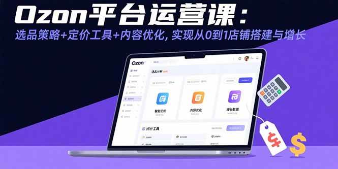 （15794期）Ozon平台运营课：选品策略+定价工具+内容优化，实现从0到1店铺搭建与增长-小千网络