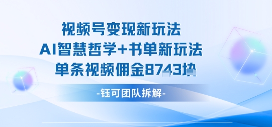 视频号变现新玩法，AI智慧哲学+书单新玩法，单条视频佣金1k+-小千网络