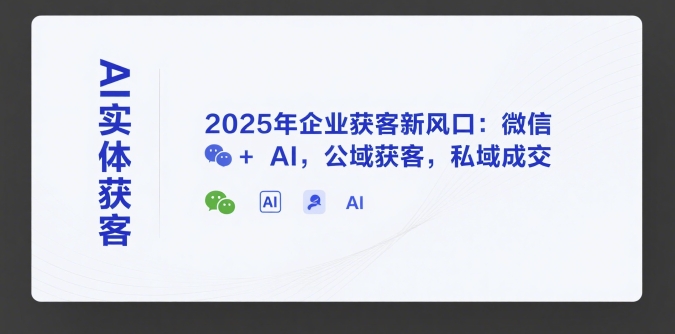 AI实体获客，2025年企业获客新风口：微信+ AI，公域获客，私域成交-小千网络