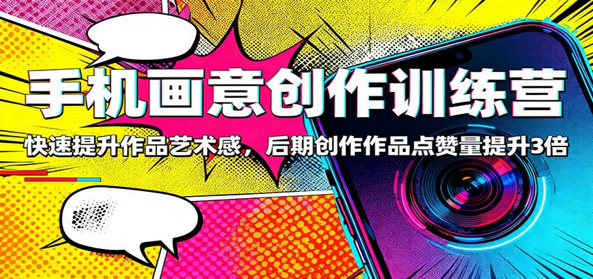 手机画意创作训练营：快速提升作品艺术感，后期创作作品点赞量提升3倍-小千网络