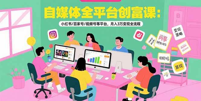 （15479期）自媒体全平台创富课：小红书/百家号/视频号等平台，月入3万变现全流程-小千网络