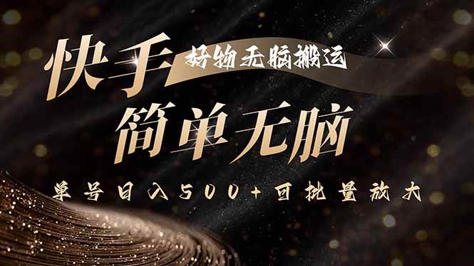 （15967期）快手好物无脑搬运，最新技术一键100%原创，单号日入500+可批量放大-小千网络