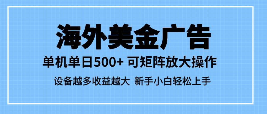 (16488期)最新蓝海市场,海外美金广告,单设备500+,矩阵放大操作,设备越多收益…-小千网络
