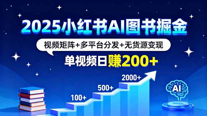（16011期）2025小红书AI图书掘金，视频矩阵+多平台分发+无货源变现，单视频日赚200+-小千网络