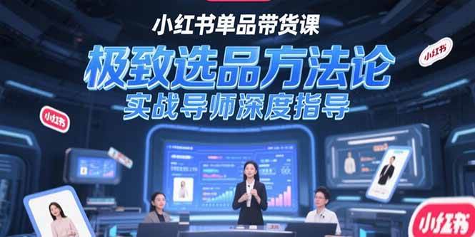 （15324期）小红书单品带货课，极致选品方法论，实战导师深度指导-小千网络