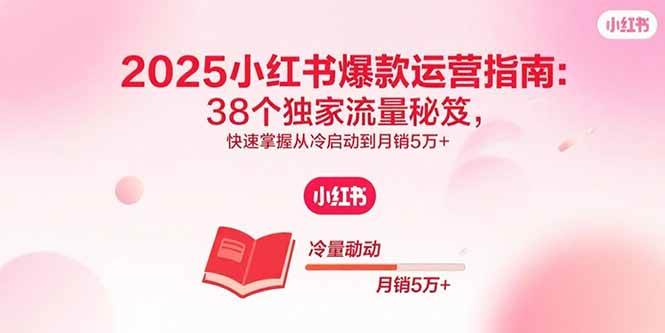 （15946期）2025小红书爆款运营指南：38个独家流量秘笈，快速掌握从冷启动到月销5万+-小千网络