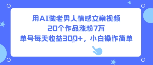用AI做老男人情感文案视频，20个作品涨粉7W，单号每天收益3张+，小白操作简单-小千网络