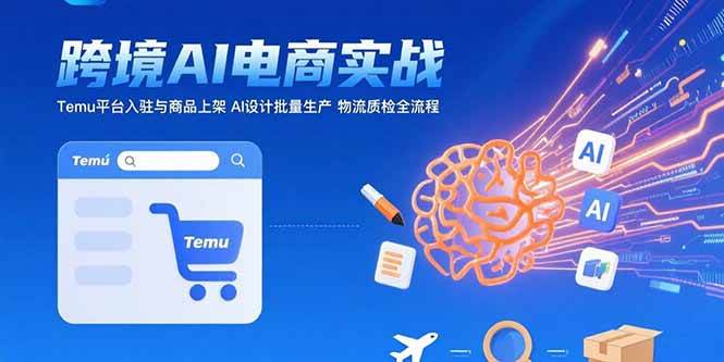 （15526期）AI+跨境电商实战：Temu平台入驻与商品上架 AI设计批量生产 物流质检全流程-小千网络