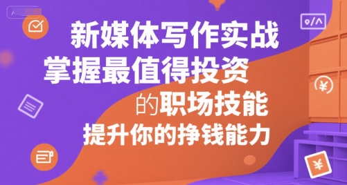 新媒体写作实战，学握最值得投资的职场技能，提升你的挣钱能力-小千网络