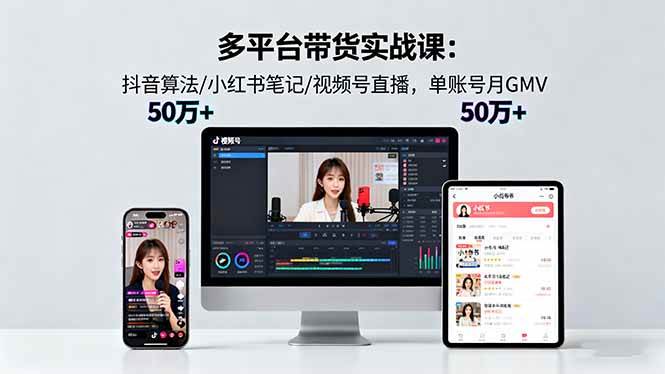 （16254期）多平台带货实战课18.0：抖音算法/小红书笔记/视频号直播，单账号月GMV50w+-小千网络
