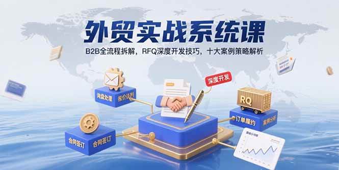 （15562期）外贸实战系统课：B2B全流程拆解，RFQ深度开发技巧，十大案例策略解析-小千网络