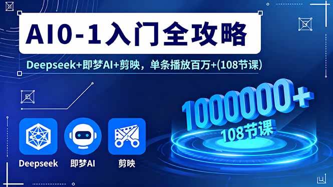 （16094期）AI0-1入门全攻略，Deepseek+即梦AI+剪映，单条播放百万+(108节课)-小千网络
