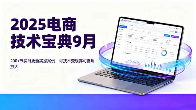 （16010期）2025电商技术宝典9月：200+节实时更新实操案例，可技术变现亦可自用放大-小千网络