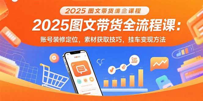 （15716期）2025图文带货全流程课：账号装修定位，素材获取技巧，挂车变现方法-小千网络
