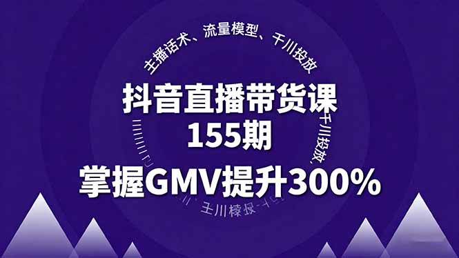 （16074期）抖音直播带货课155期，主播话术、流量模型、千川投放，掌握GMV提升300%-小千网络