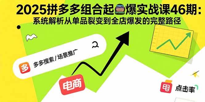 （15816期）2025拼多多组合起爆实战课46期：系统解析从单品裂变到全店爆发的完整路径-小千网络