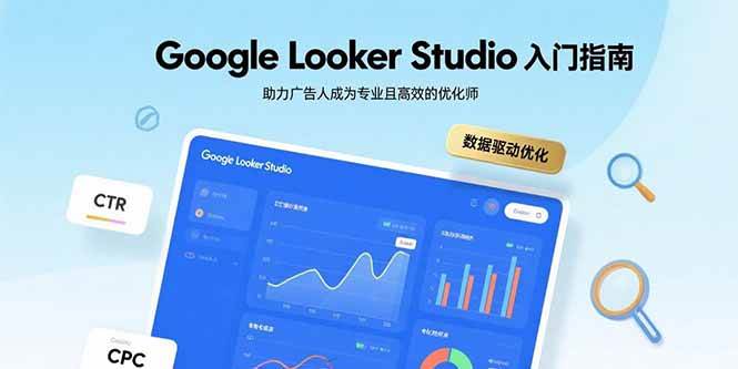 （15815期）Google Looker Studio入门指南，助力广告人成为专业且高效的优化师-小千网络